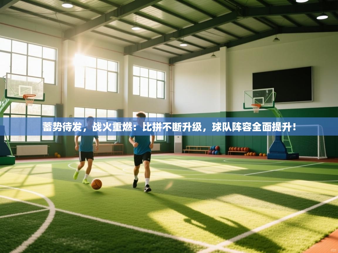 蓄势待发，战火重燃：比拼不断升级，球队阵容全面提升！  第2张