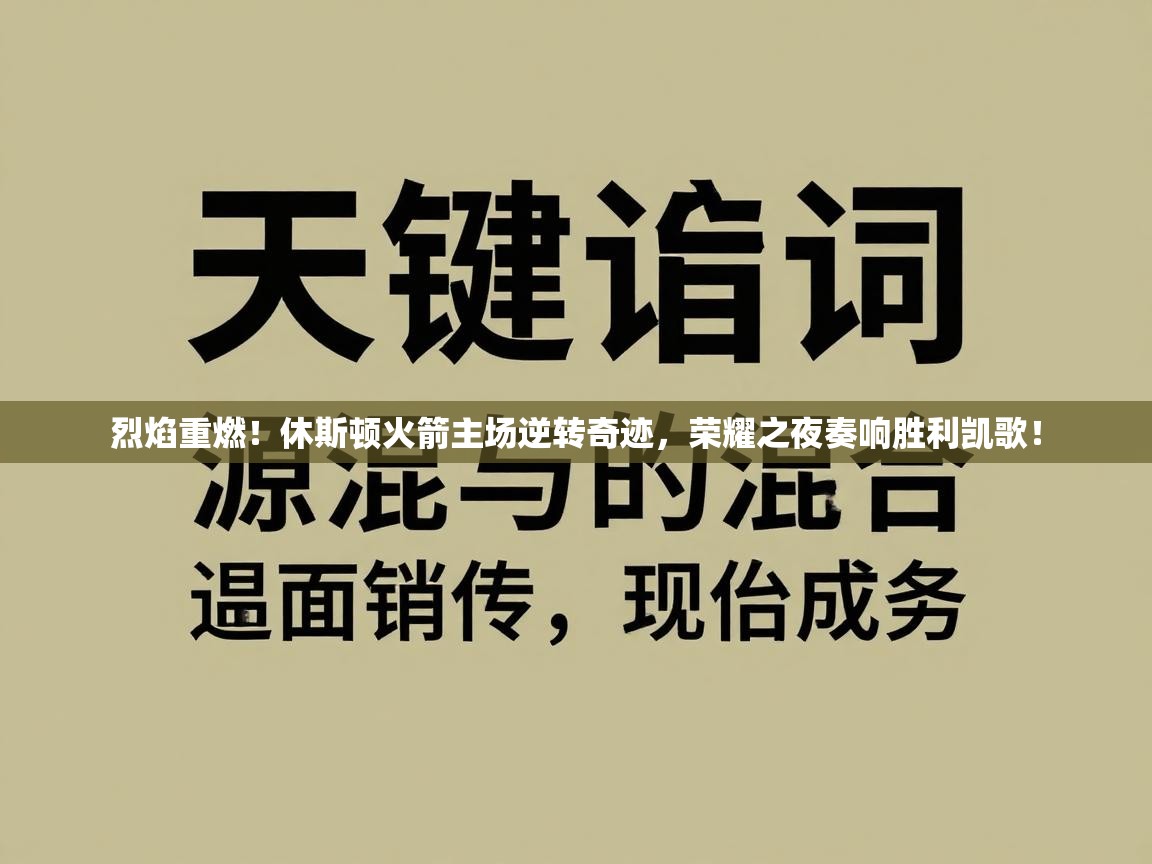 烈焰重燃！休斯顿火箭主场逆转奇迹，荣耀之夜奏响胜利凯歌！  第2张